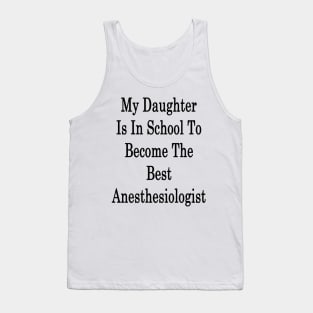 My Daughter Is In School To Become The Best Anesthesiologist Tank Top